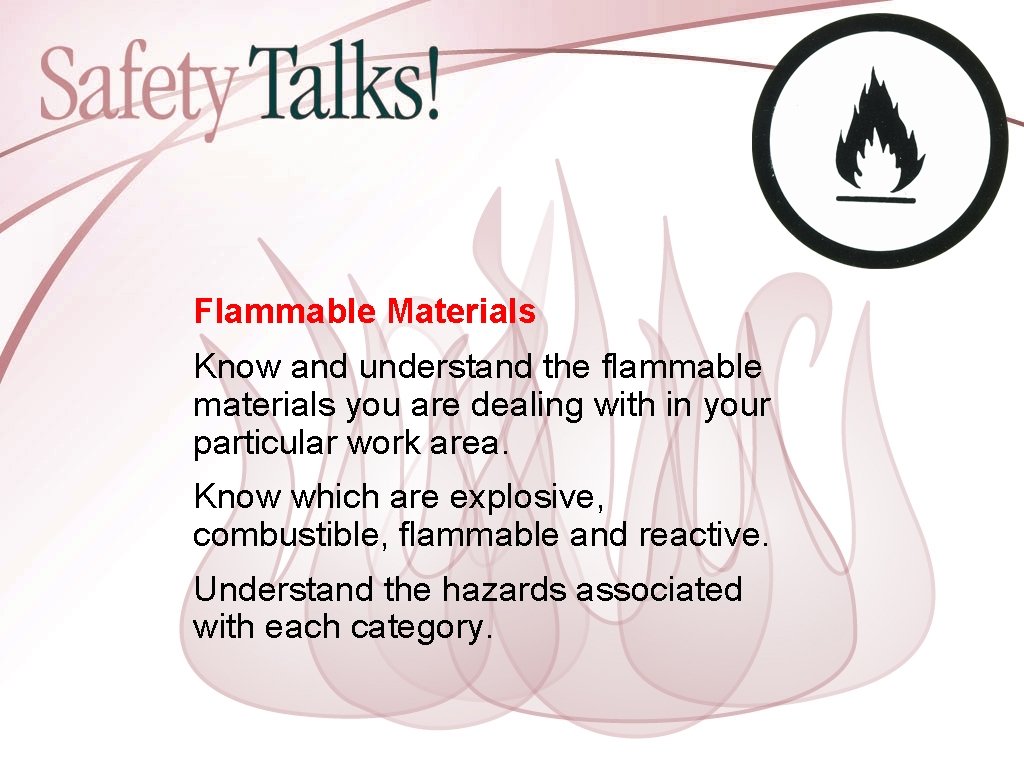 Flammable Materials Know and understand the flammable materials you are dealing with in your