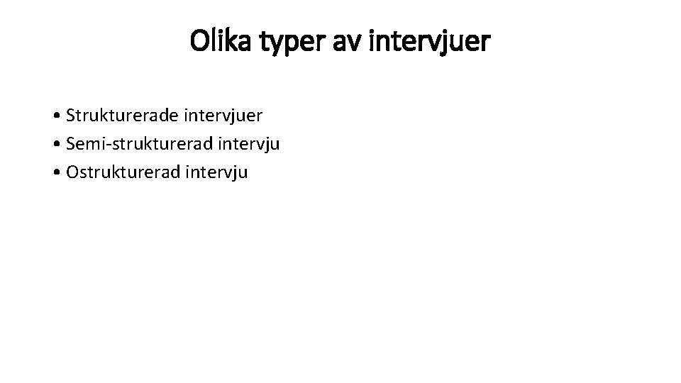 Olika typer av intervjuer • Strukturerade intervjuer • Semi-strukturerad intervju • Ostrukturerad intervju 