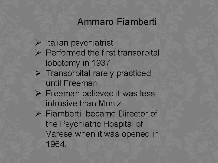 Ammaro Fiamberti Ø Italian psychiatrist Ø Performed the first transorbital lobotomy in 1937 Ø