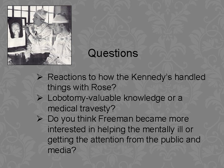 Questions Ø Reactions to how the Kennedy’s handled things with Rose? Ø Lobotomy-valuable knowledge
