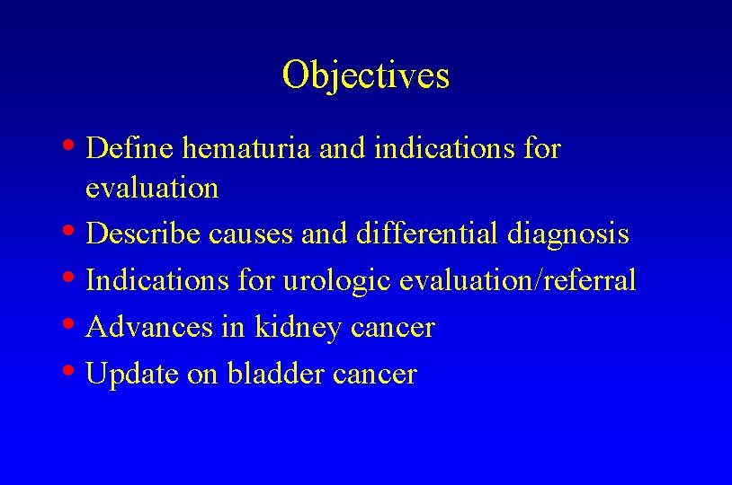 Objectives • Define hematuria and indications for evaluation • Describe causes and differential diagnosis