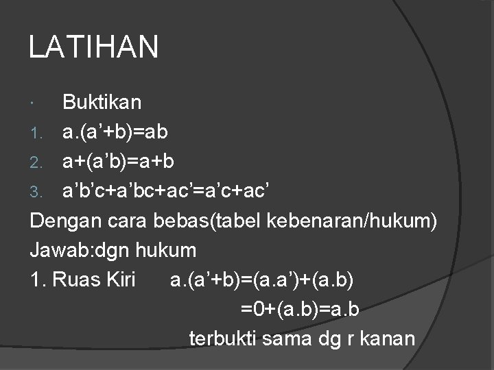 LATIHAN Buktikan 1. a. (a’+b)=ab 2. a+(a’b)=a+b 3. a’b’c+a’bc+ac’=a’c+ac’ Dengan cara bebas(tabel kebenaran/hukum) Jawab: