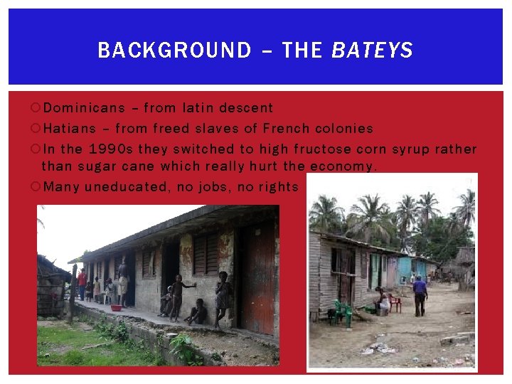 BACKGROUND – THE BATEYS Dominicans – from latin descent Hatians – from freed slaves