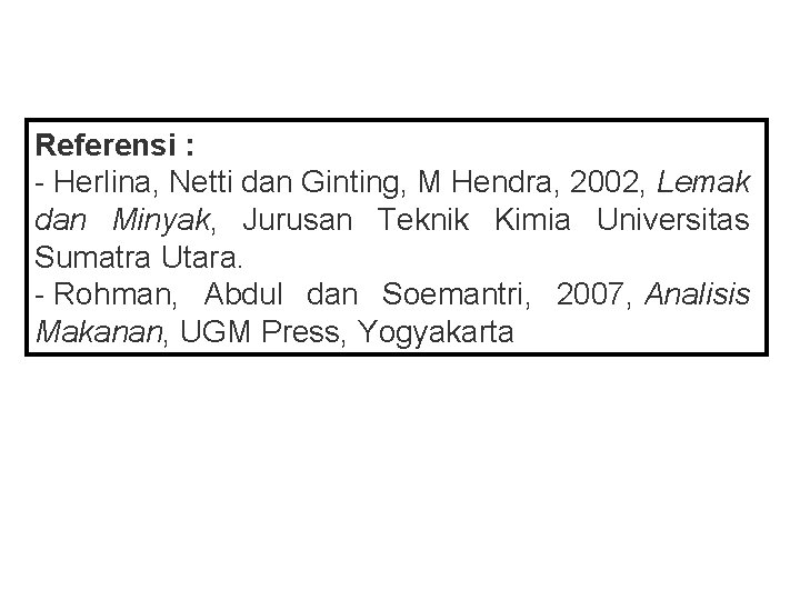 Referensi : - Herlina, Netti dan Ginting, M Hendra, 2002, Lemak dan Minyak, Jurusan