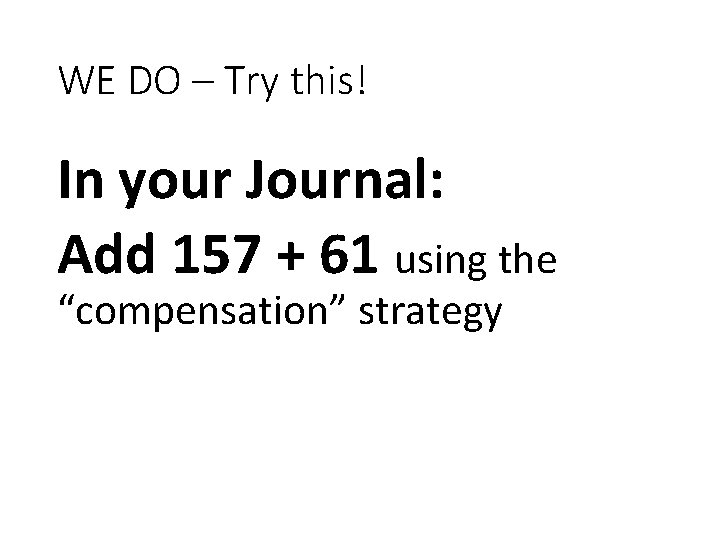 WE DO – Try this! In your Journal: Add 157 + 61 using the