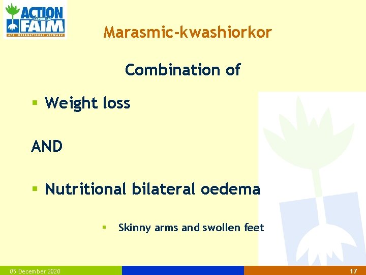 Marasmic-kwashiorkor Combination of § Weight loss AND § Nutritional bilateral oedema § 05 December