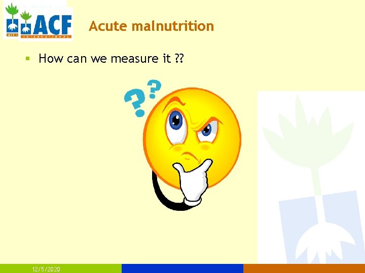 Acute malnutrition § How can we measure it ? ? 12/5/2020 