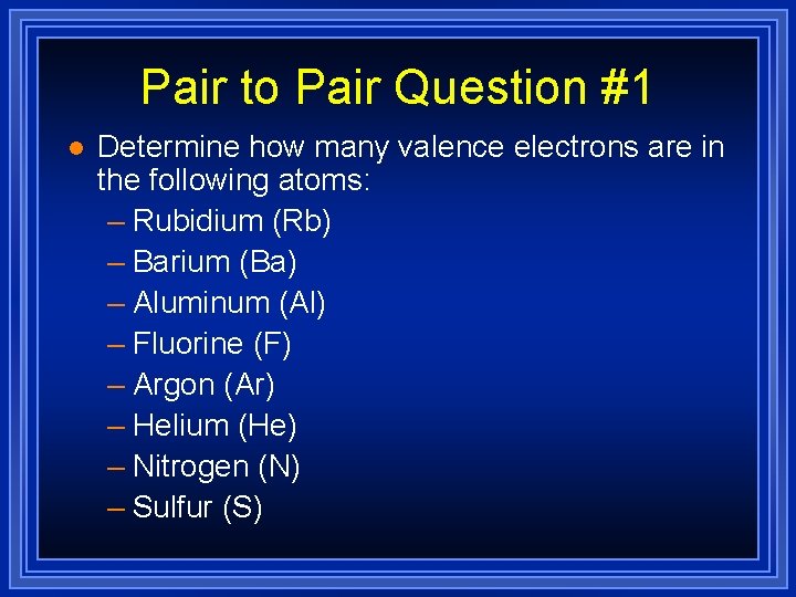 Pair to Pair Question #1 l Determine how many valence electrons are in the