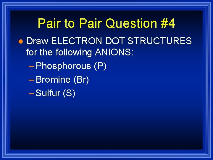 Pair to Pair Question #4 l Draw ELECTRON DOT STRUCTURES for the following ANIONS: