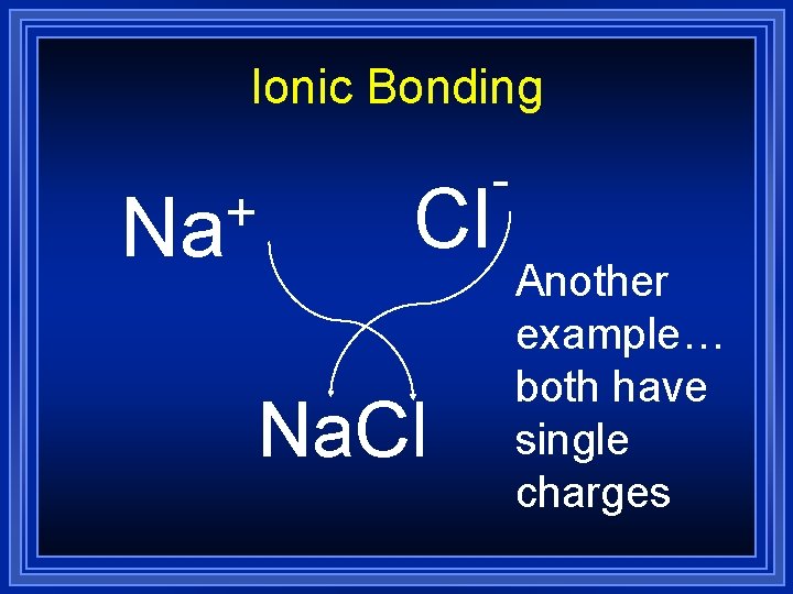 Ionic Bonding + Na Cl Na. Cl Another example… both have single charges 