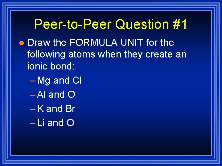 Peer-to-Peer Question #1 l Draw the FORMULA UNIT for the following atoms when they
