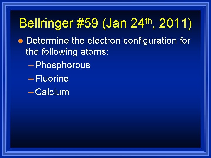 Bellringer #59 (Jan 24 th, 2011) l Determine the electron configuration for the following