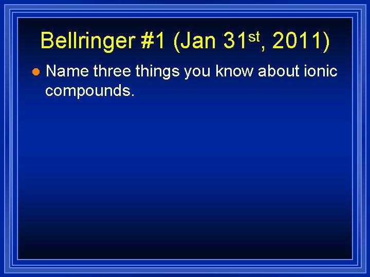 Bellringer #1 (Jan 31 st, 2011) l Name three things you know about ionic