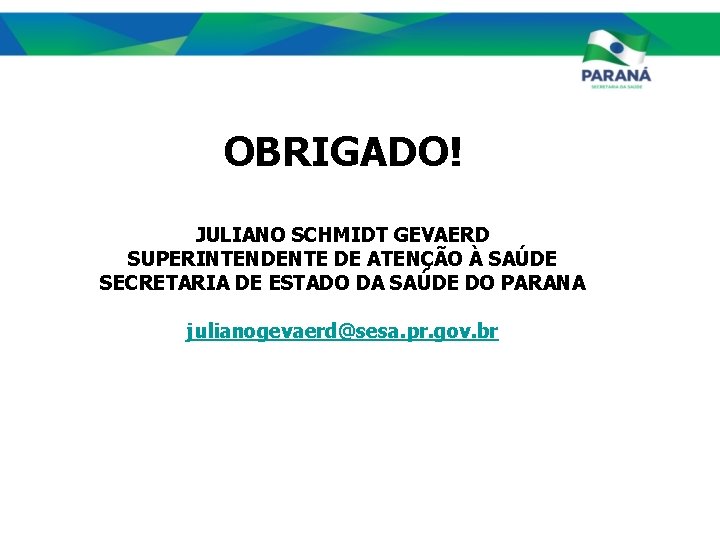 OBRIGADO! JULIANO SCHMIDT GEVAERD SUPERINTENDENTE DE ATENÇÃO À SAÚDE SECRETARIA DE ESTADO DA SAÚDE