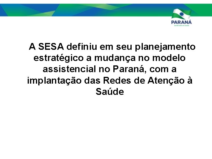 A SESA definiu em seu planejamento estratégico a mudança no modelo assistencial no Paraná,