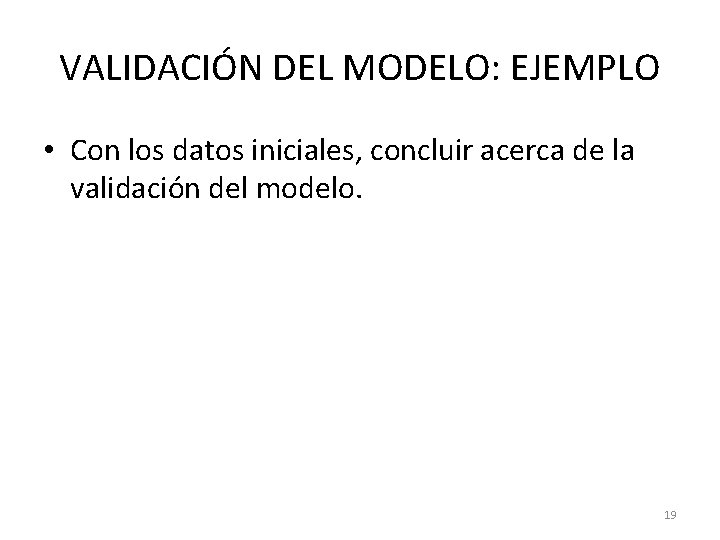 VALIDACIÓN DEL MODELO: EJEMPLO • Con los datos iniciales, concluir acerca de la validación