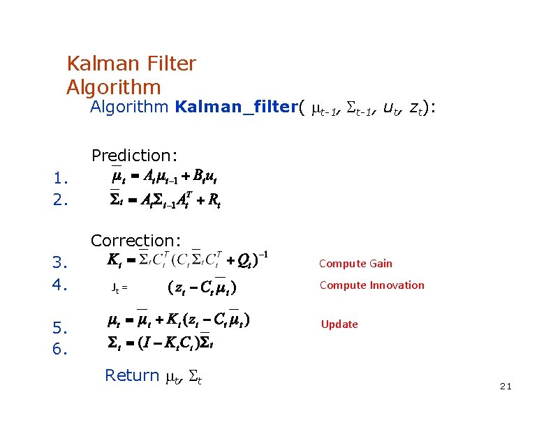 Kalman Filter Algorithm Kalman_filter( t-1, ut, zt): Prediction: 1. 2. Correction: 3. 4. Compute