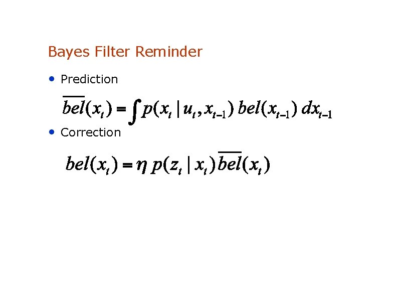 Bayes Filter Reminder • Prediction • Correction 