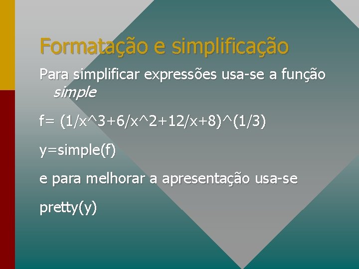 Formatação e simplificação Para simplificar expressões usa-se a função simple f= (1/x^3+6/x^2+12/x+8)^(1/3) y=simple(f) e