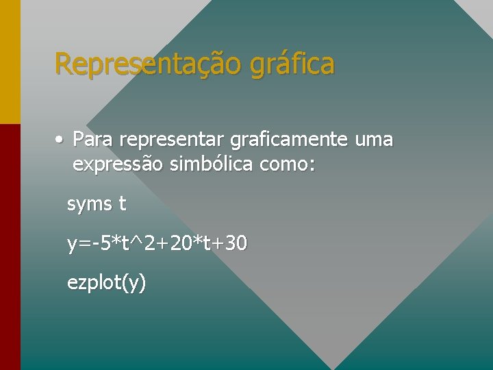 Representação gráfica • Para representar graficamente uma expressão simbólica como: syms t y=-5*t^2+20*t+30 ezplot(y)