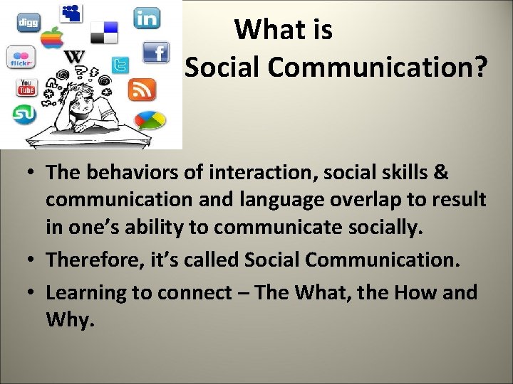  What is Social Communication? • The behaviors of interaction, social skills & communication