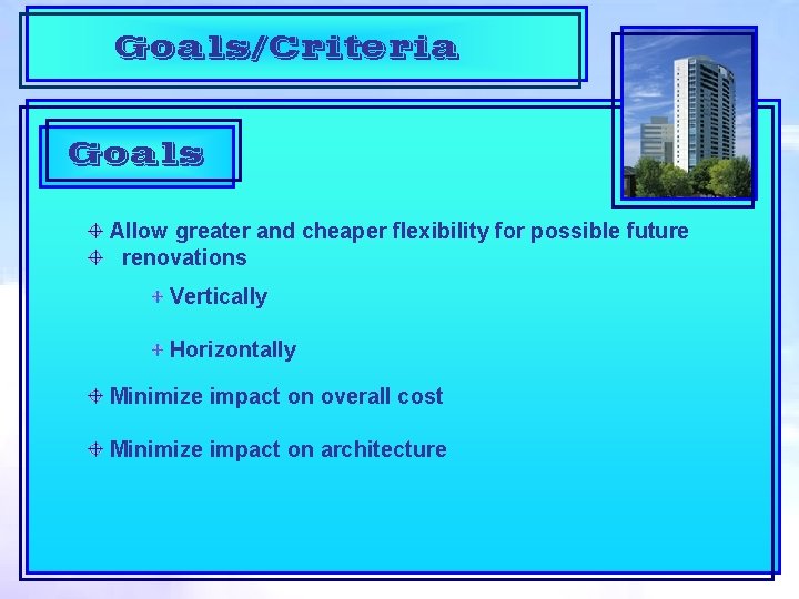 Goals/Criteria Goals Allow greater and cheaper flexibility for possible future renovations Vertically Horizontally Minimize