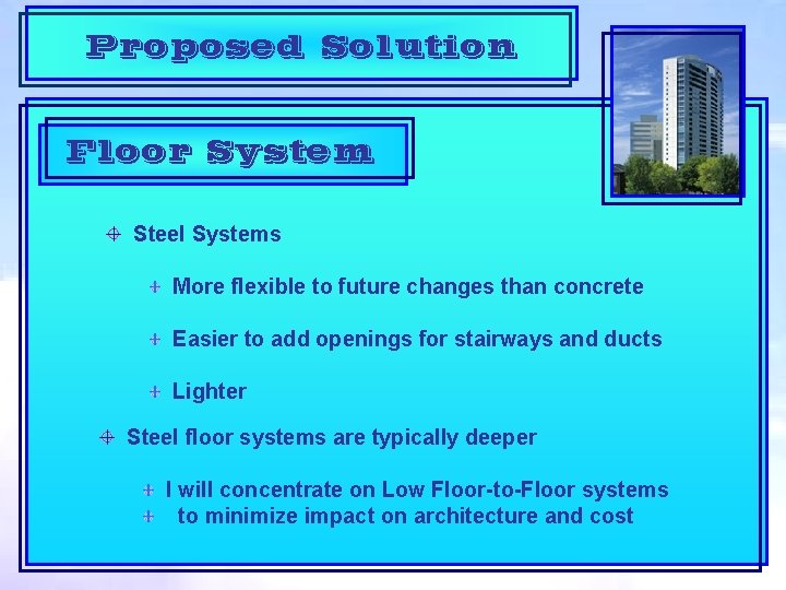 Proposed Solution Floor System Steel Systems More flexible to future changes than concrete Easier