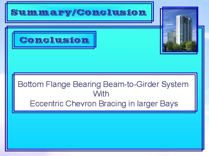 Summary/Conclusion Bottom Flange Bearing Beam-to-Girder System With Eccentric Chevron Bracing in larger Bays 