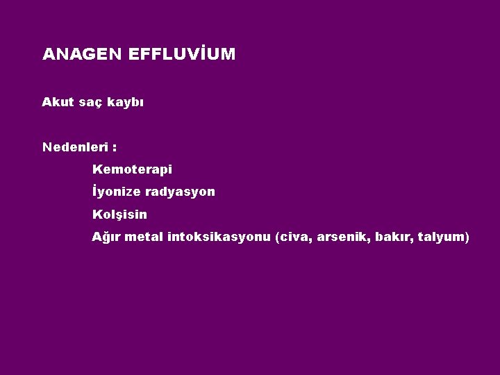 ANAGEN EFFLUVİUM Akut saç kaybı Nedenleri : Kemoterapi İyonize radyasyon Kolşisin Ağır metal intoksikasyonu