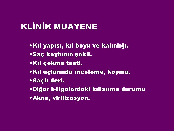 KLİNİK MUAYENE • Kıl yapısı, kıl boyu ve kalınlığı. • Saç kaybının şekli. •