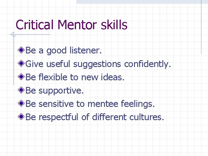 Critical Mentor skills Be a good listener. Give useful suggestions confidently. Be flexible to