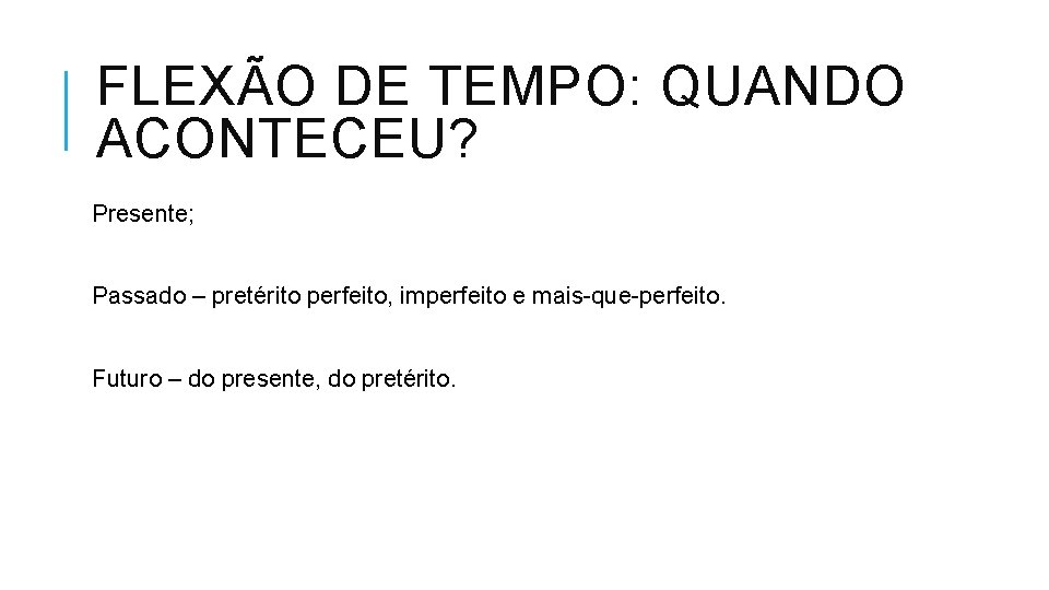 FLEXÃO DE TEMPO: QUANDO ACONTECEU? Presente; Passado – pretérito perfeito, imperfeito e mais-que-perfeito. Futuro