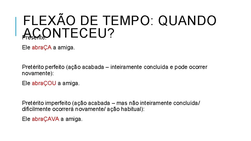 FLEXÃO DE TEMPO: QUANDO ACONTECEU? Presente: Ele abraÇA a amiga. Pretérito perfeito (ação acabada