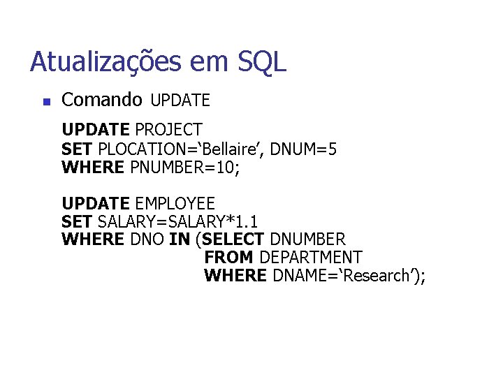 Atualizações em SQL n Comando UPDATE PROJECT SET PLOCATION=‘Bellaire’, DNUM=5 WHERE PNUMBER=10; UPDATE EMPLOYEE