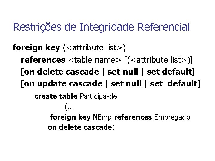 Restrições de Integridade Referencial foreign key (<attribute list>) references <table name> [(<attribute list>)] [on