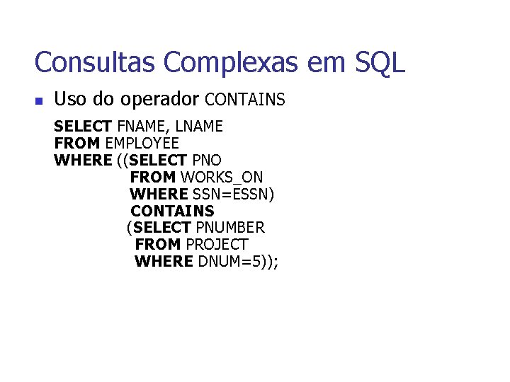 Consultas Complexas em SQL n Uso do operador CONTAINS SELECT FNAME, LNAME FROM EMPLOYEE