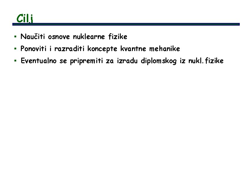 Cilj § Naučiti osnove nuklearne fizike § Ponoviti i razraditi koncepte kvantne mehanike §