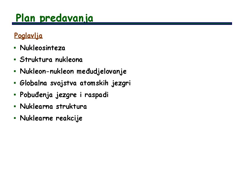 Plan predavanja Poglavlja § Nukleosinteza § Struktura nukleona § Nukleon-nukleon međudjelovanje § Globalna svojstva