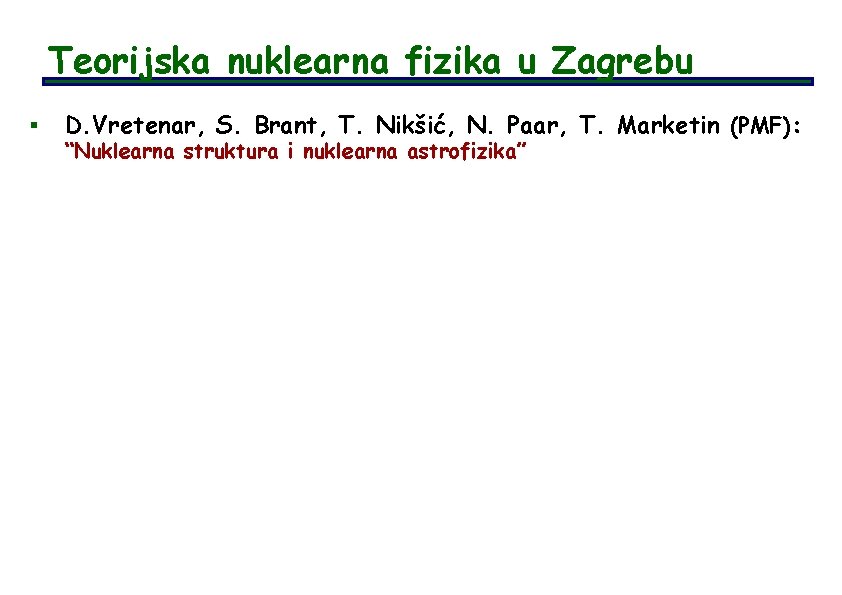 Teorijska nuklearna fizika u Zagrebu § D. Vretenar, S. Brant, T. Nikšić, N. Paar,