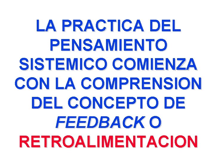 LA PRACTICA DEL PENSAMIENTO SISTEMICO COMIENZA CON LA COMPRENSION DEL CONCEPTO DE FEEDBACK O