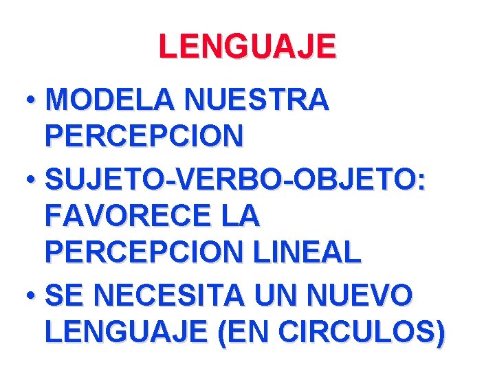 LENGUAJE • MODELA NUESTRA PERCEPCION • SUJETO-VERBO-OBJETO: FAVORECE LA PERCEPCION LINEAL • SE NECESITA