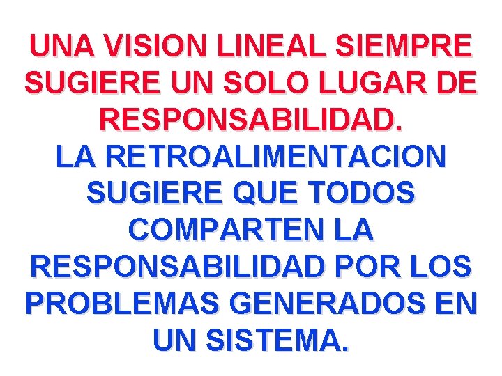 UNA VISION LINEAL SIEMPRE SUGIERE UN SOLO LUGAR DE RESPONSABILIDAD. LA RETROALIMENTACION SUGIERE QUE