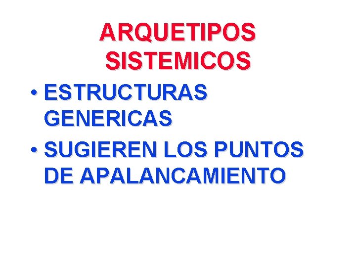 ARQUETIPOS SISTEMICOS • ESTRUCTURAS GENERICAS • SUGIEREN LOS PUNTOS DE APALANCAMIENTO 