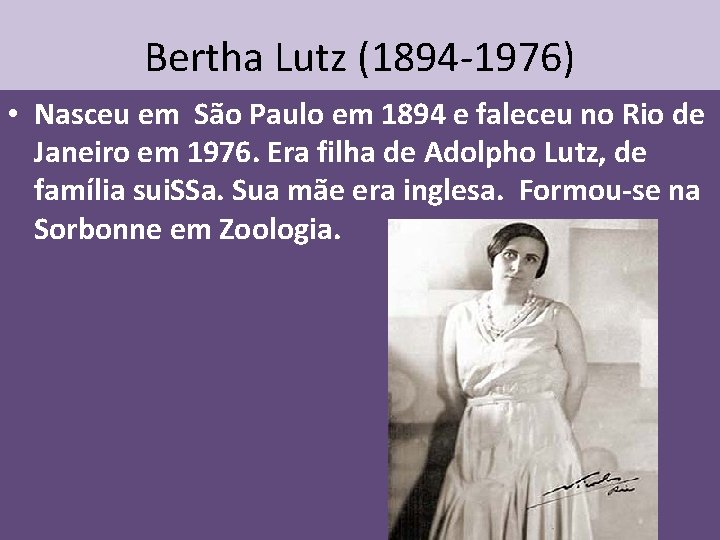 Bertha Lutz (1894 -1976) • Nasceu em São Paulo em 1894 e faleceu no