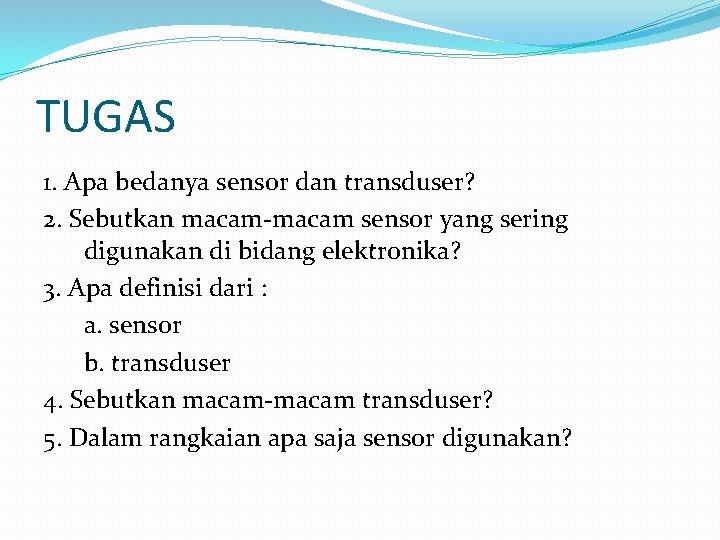 TUGAS 1. Apa bedanya sensor dan transduser? 2. Sebutkan macam-macam sensor yang sering digunakan TUGAS 1. Apa bedanya sensor dan transduser? 2. Sebutkan macam-macam sensor yang sering digunakan