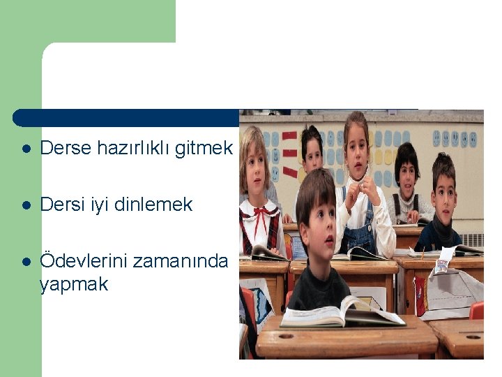 l Derse hazırlıklı gitmek l Dersi iyi dinlemek l Ödevlerini zamanında yapmak 