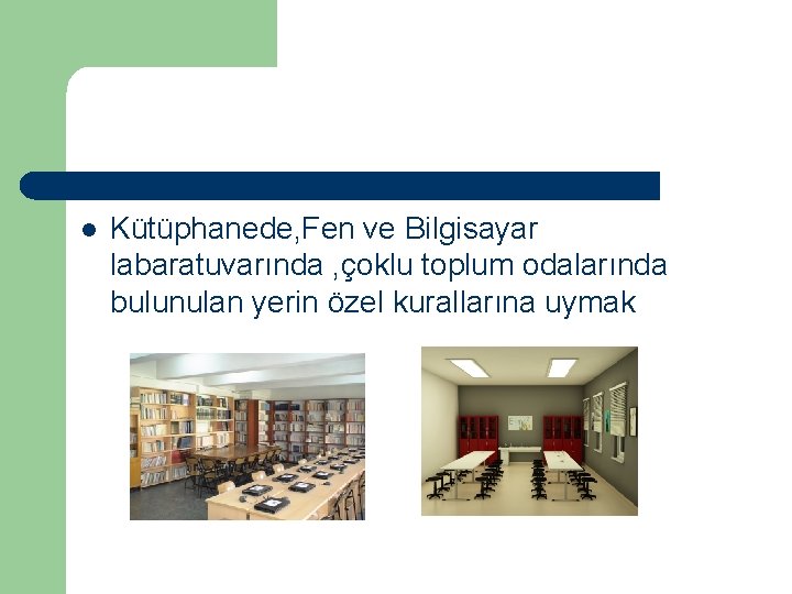 l Kütüphanede, Fen ve Bilgisayar labaratuvarında , çoklu toplum odalarında bulunulan yerin özel kurallarına