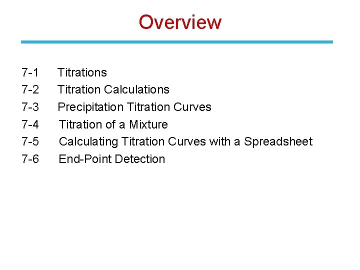 Overview 7 -1 Titrations 7 -2 Titration Calculations 7 -3 Precipitation Titration Curves 7