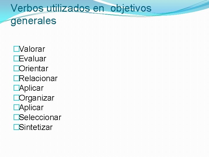 Verbos utilizados en objetivos generales �Valorar �Evaluar �Orientar �Relacionar �Aplicar �Organizar �Aplicar �Seleccionar �Sintetizar