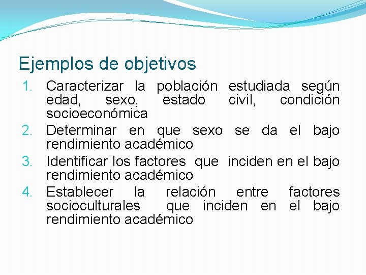 Ejemplos de objetivos 1. Caracterizar la población estudiada según edad, sexo, estado civil, condición